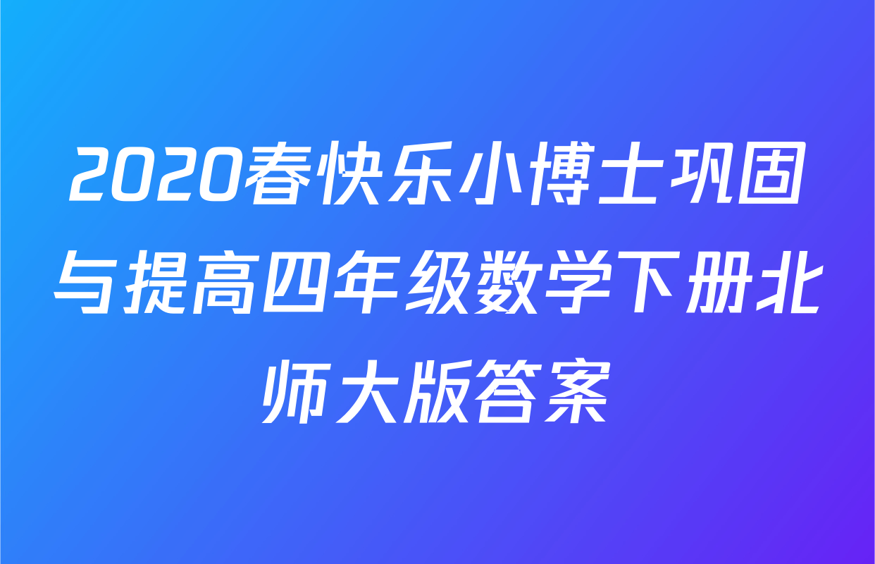 2020春快乐小博士巩固与提高四年级数学下册北师大版答案