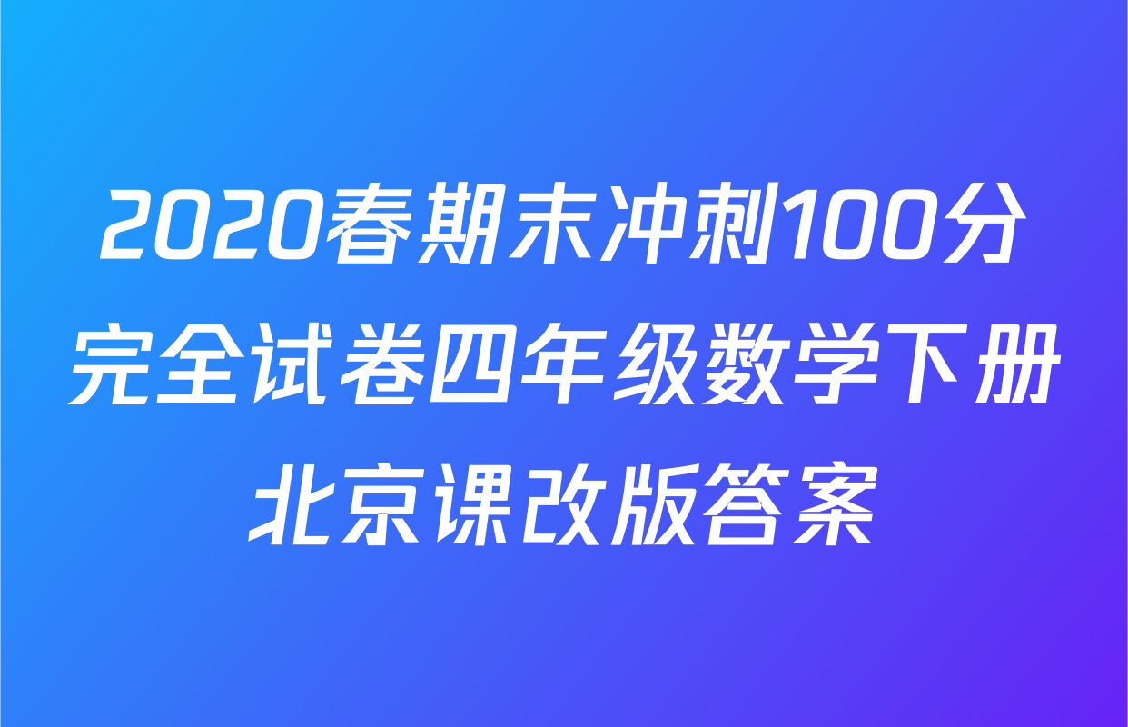2020春期末冲刺100分完全试卷四年级数学下册北京课改版答案