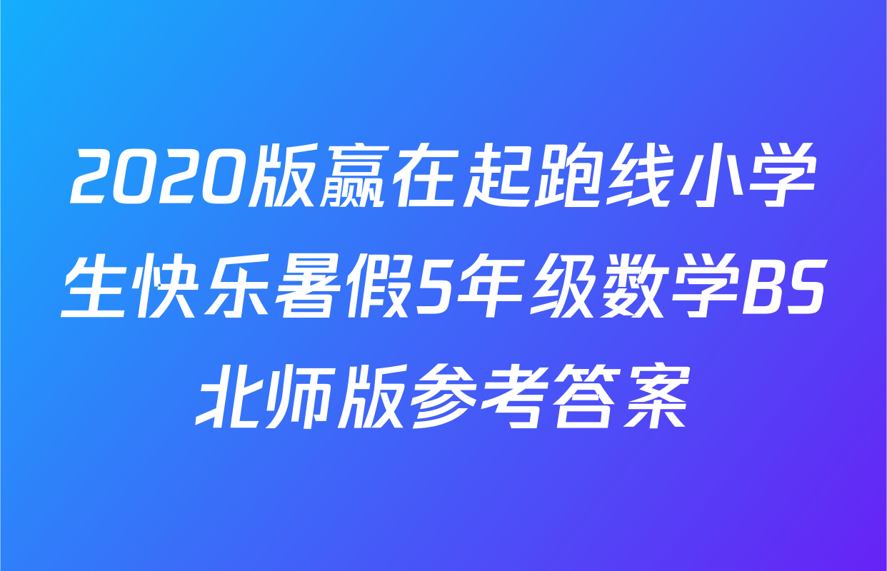 2020版赢在起跑线小学生快乐暑假5年级数学BS北师版参考答案