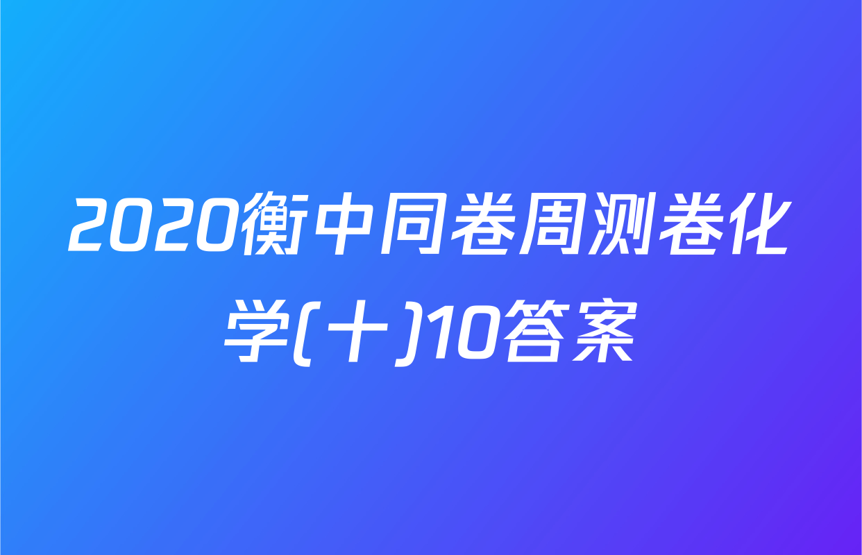 2020衡中同卷周测卷化学(十)10答案