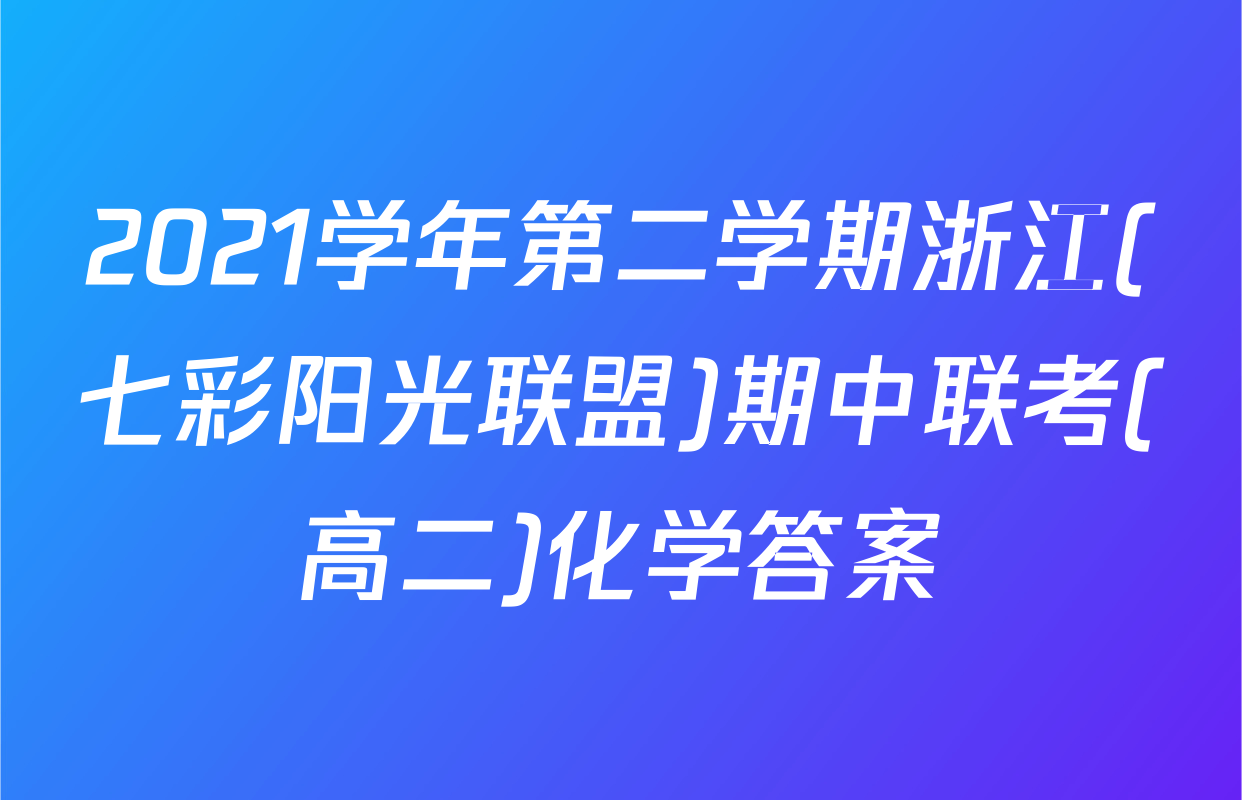 2021学年第二学期浙江(七彩阳光联盟)期中联考(高二)化学答案