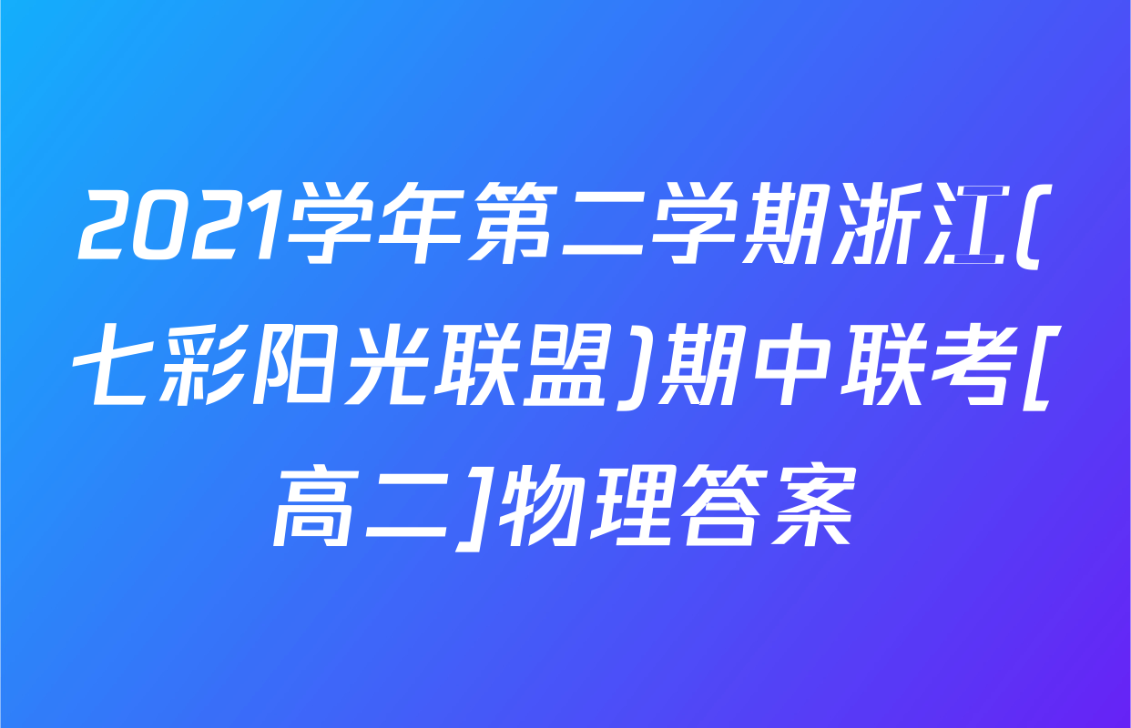 2021学年第二学期浙江(七彩阳光联盟)期中联考[高二]物理答案