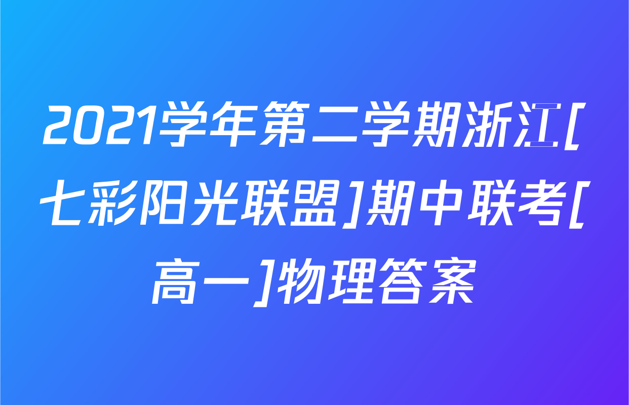 2021学年第二学期浙江[七彩阳光联盟]期中联考[高一]物理答案