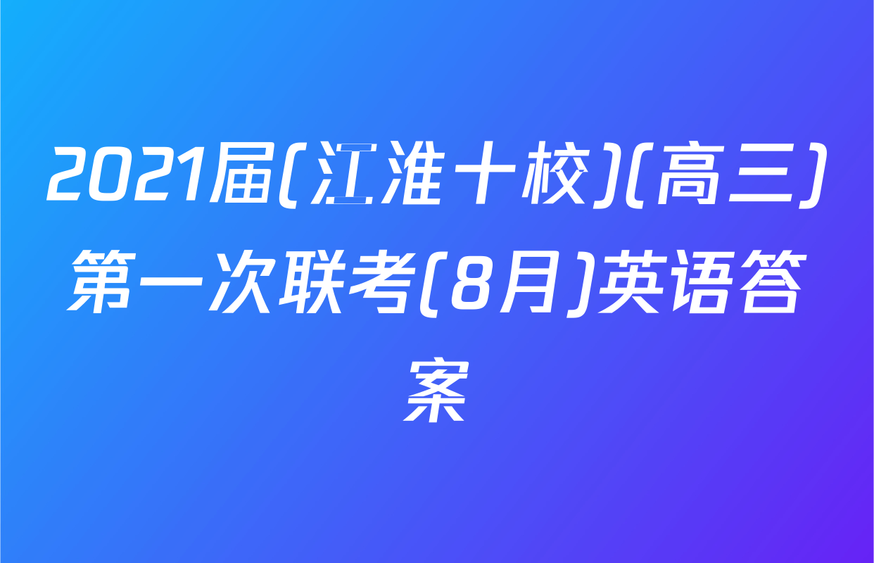 2021届(江淮十校)(高三)第一次联考(8月)英语答案