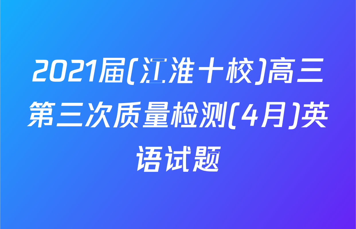 2021届(江淮十校)高三第三次质量检测(4月)英语试题