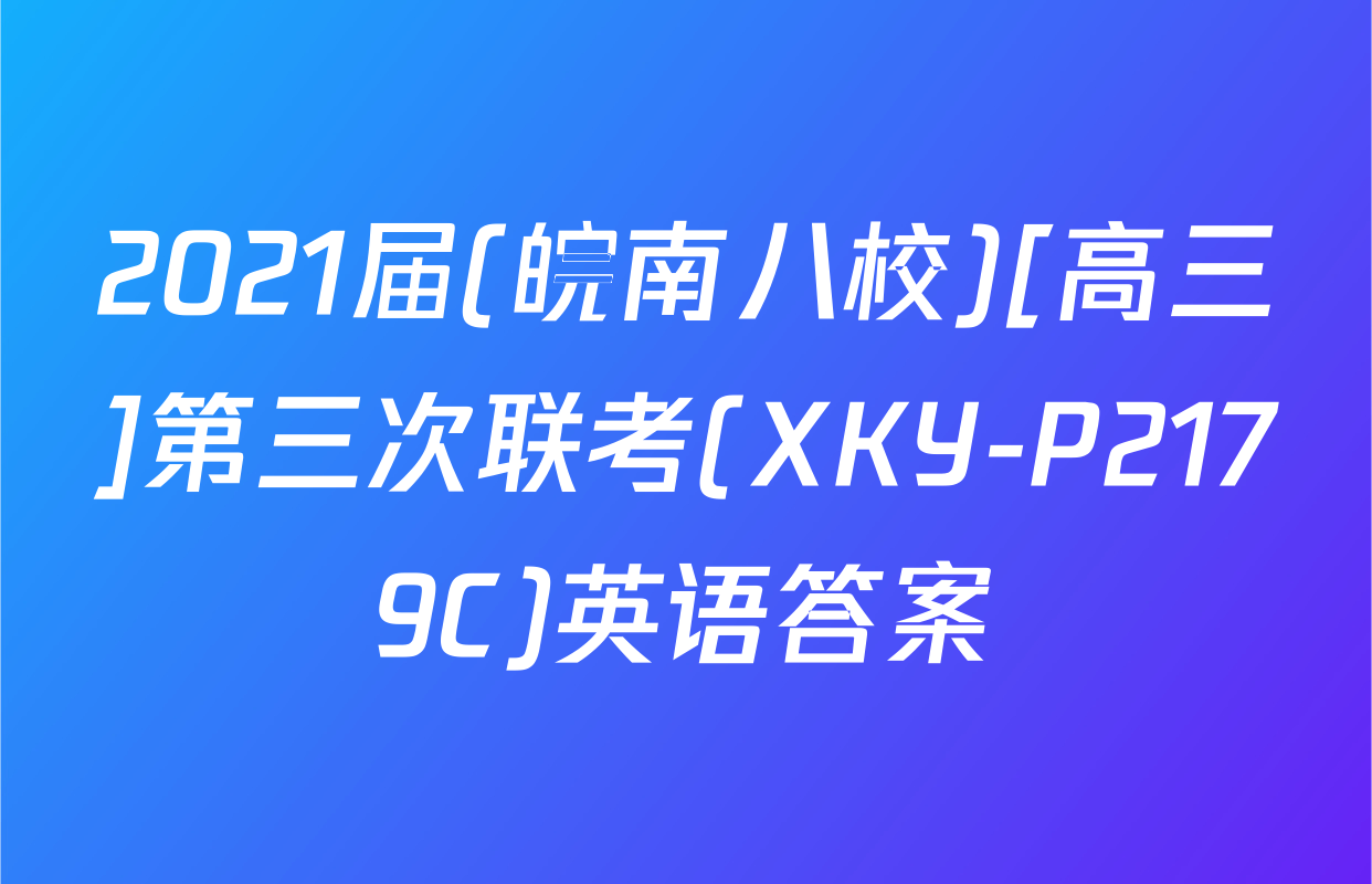 2021届(皖南八校)[高三]第三次联考(XKY-P2179C)英语答案