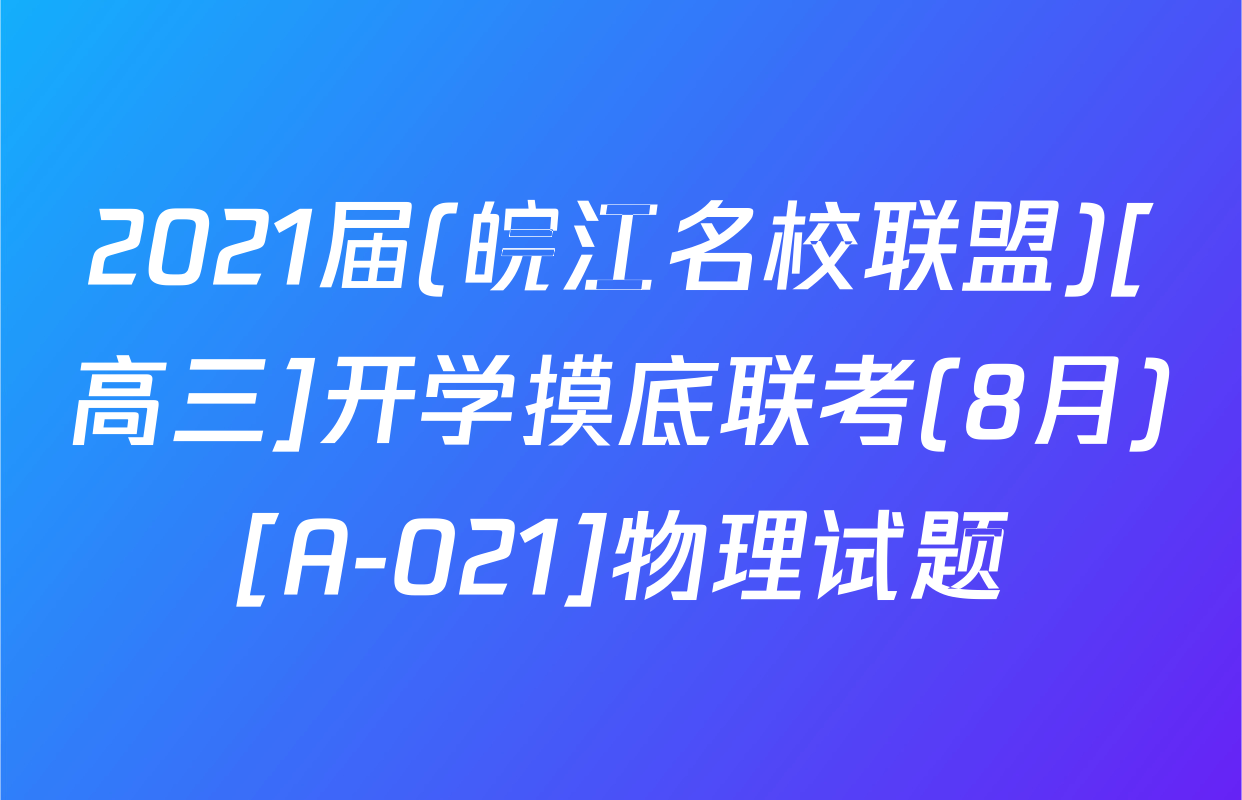 2021届(皖江名校联盟)[高三]开学摸底联考(8月)[A-021]物理试题