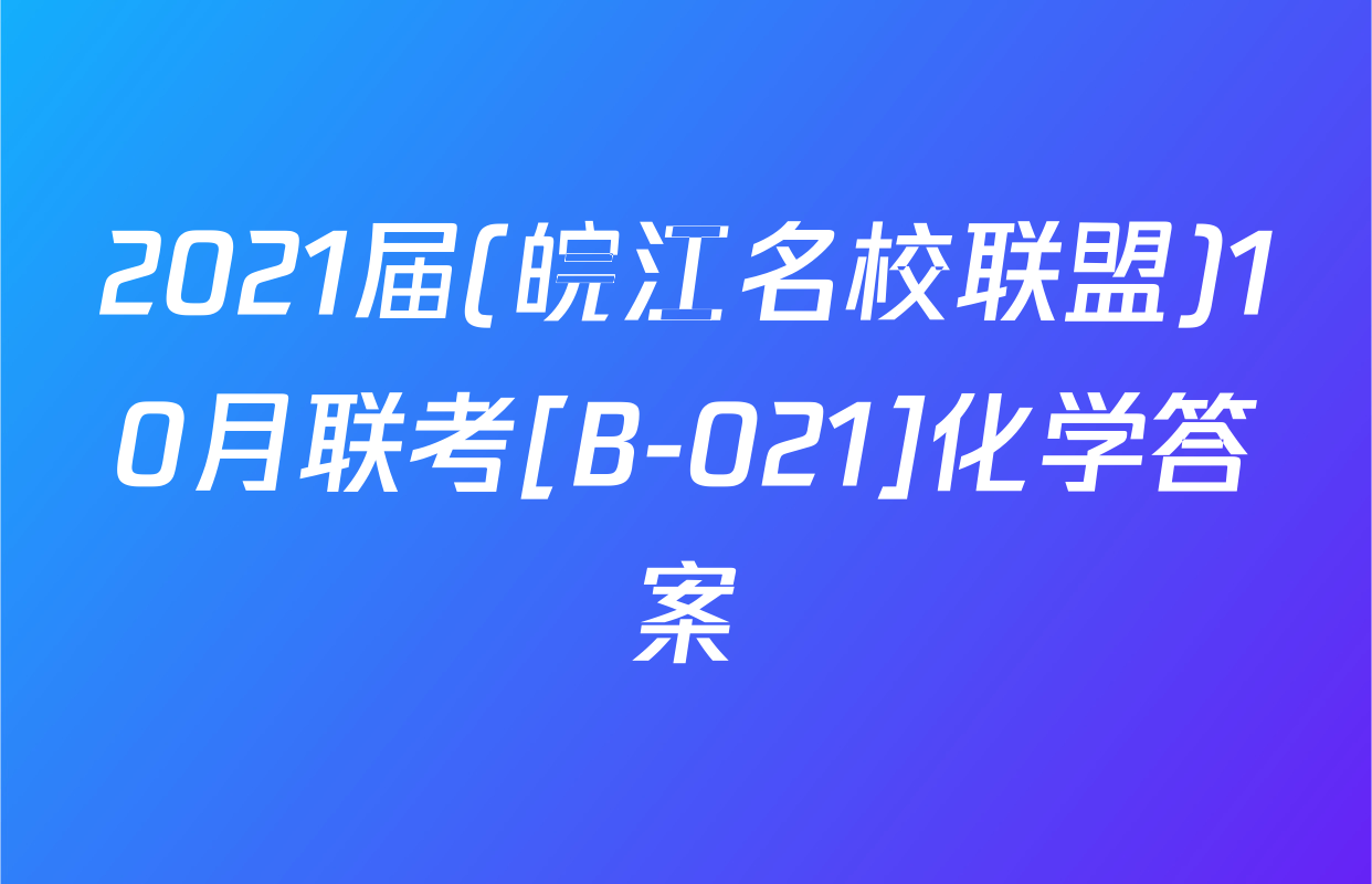 2021届(皖江名校联盟)10月联考[B-021]化学答案