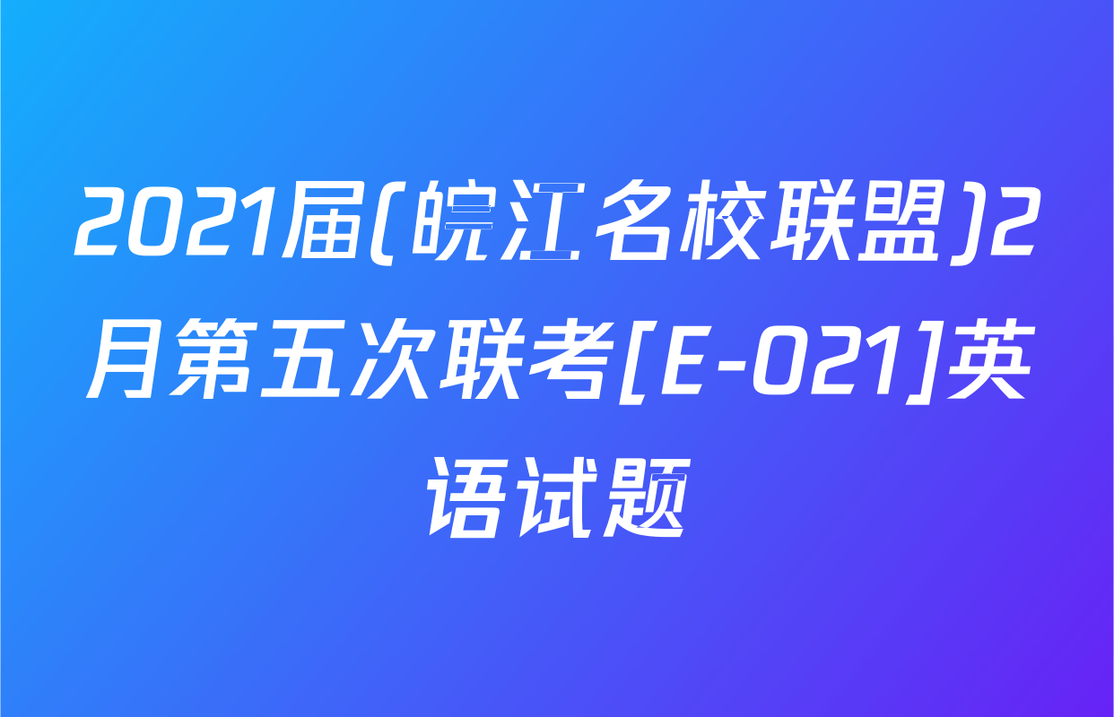 2021届(皖江名校联盟)2月第五次联考[E-021]英语试题