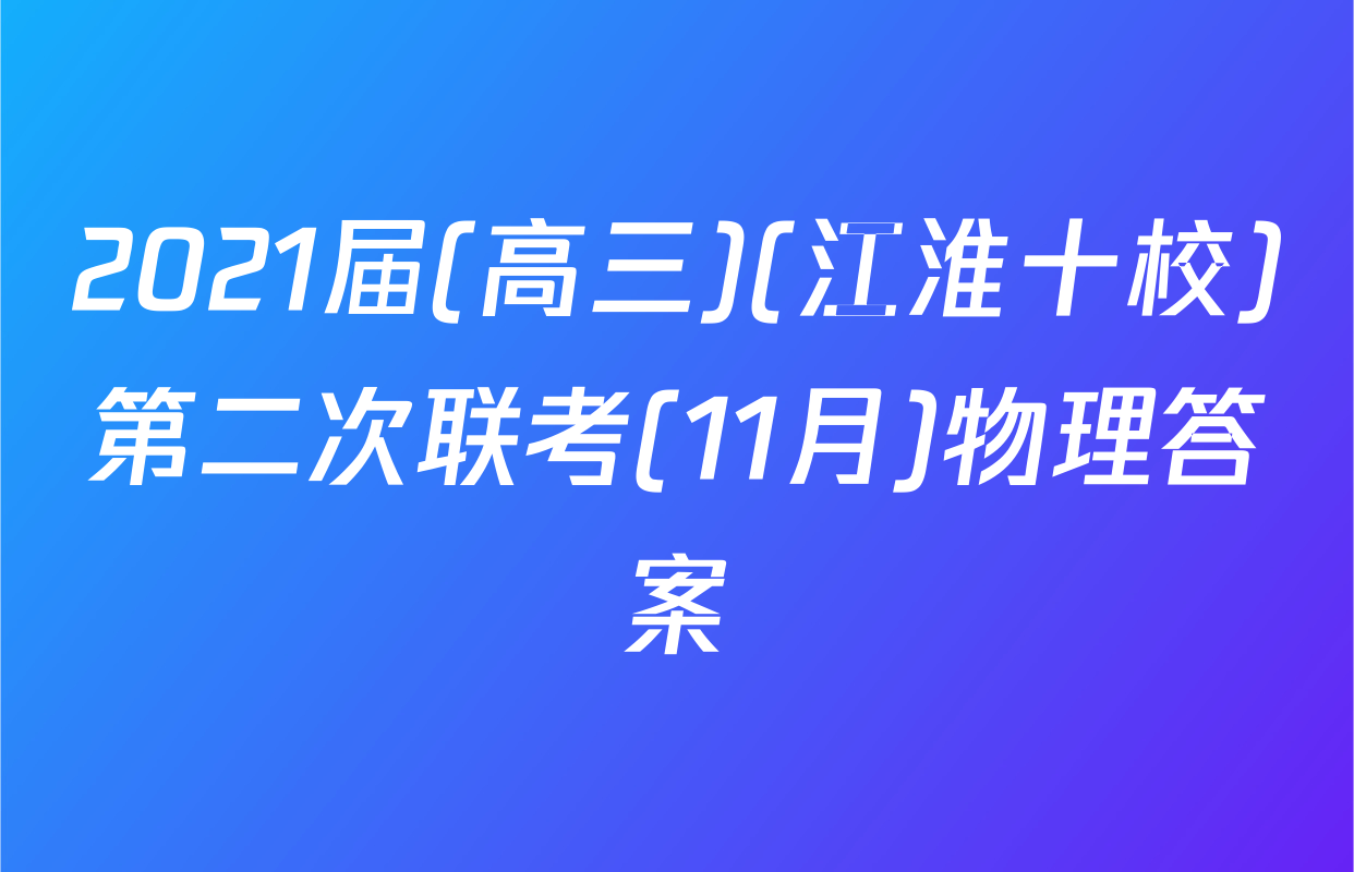 2021届(高三)(江淮十校)第二次联考(11月)物理答案