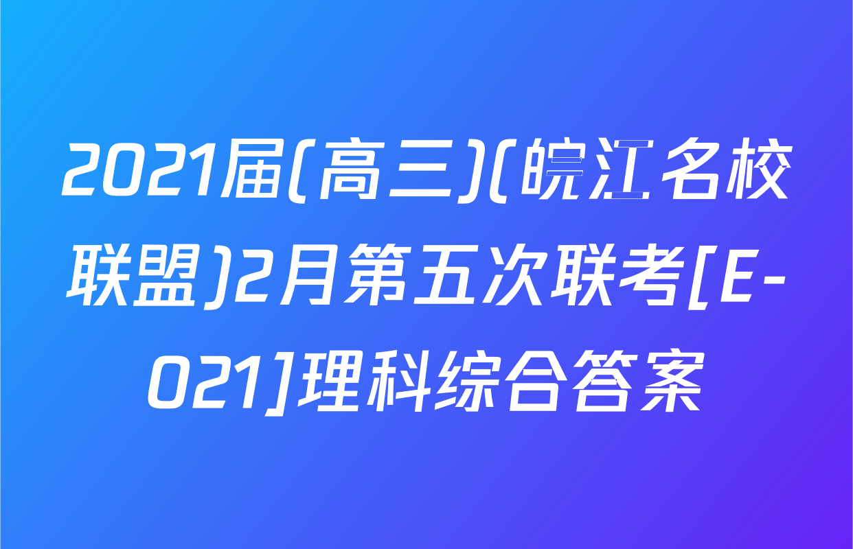 2021届(高三)(皖江名校联盟)2月第五次联考[E-021]理科综合答案