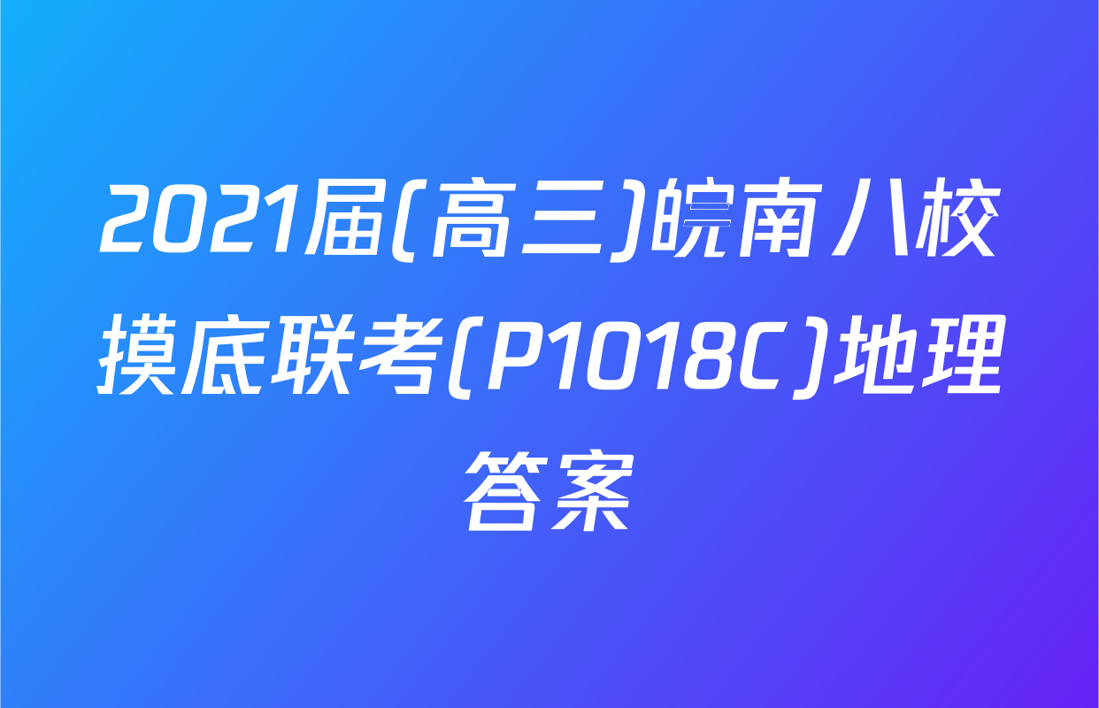 2021届(高三)皖南八校摸底联考(P1018C)地理答案