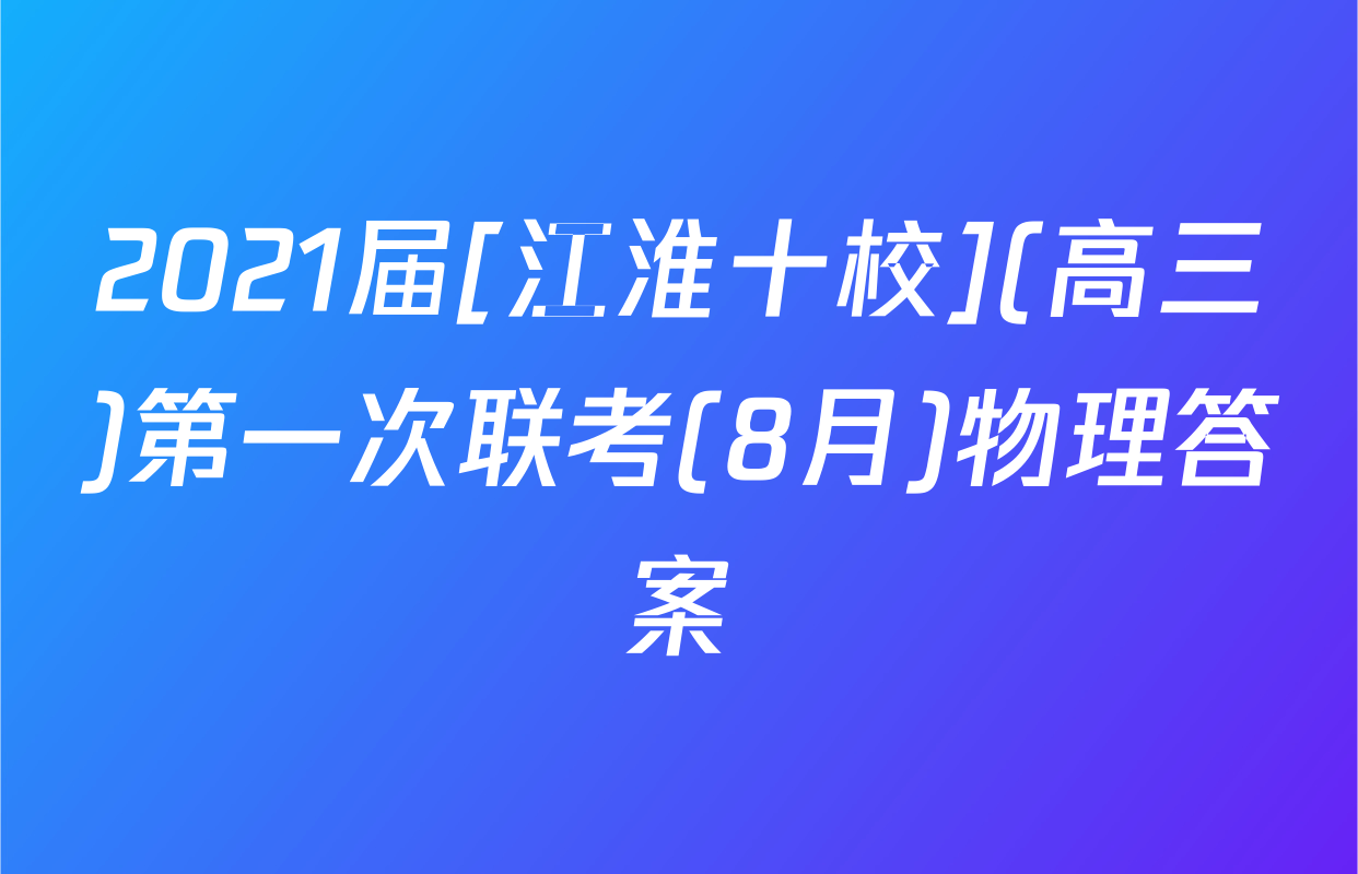 2021届[江淮十校](高三)第一次联考(8月)物理答案