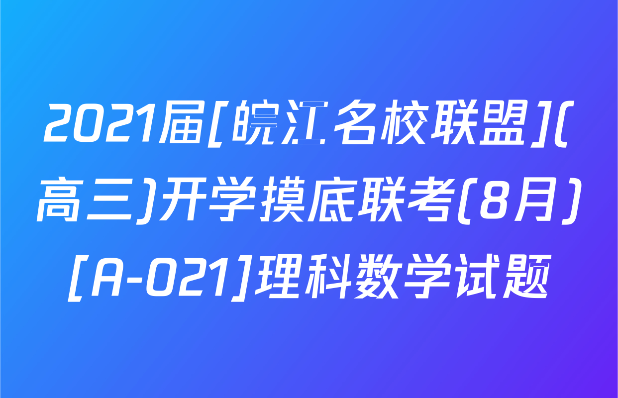2021届[皖江名校联盟](高三)开学摸底联考(8月)[A-021]理科数学试题