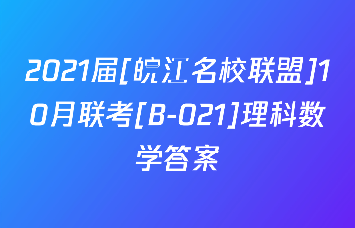 2021届[皖江名校联盟]10月联考[B-021]理科数学答案