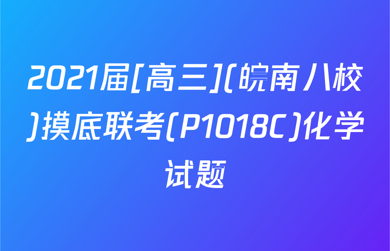 2021届[高三](皖南八校)摸底联考(P1018C)化学试题