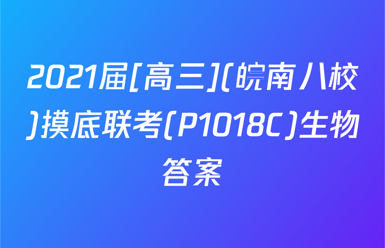 2021届[高三](皖南八校)摸底联考(P1018C)生物答案