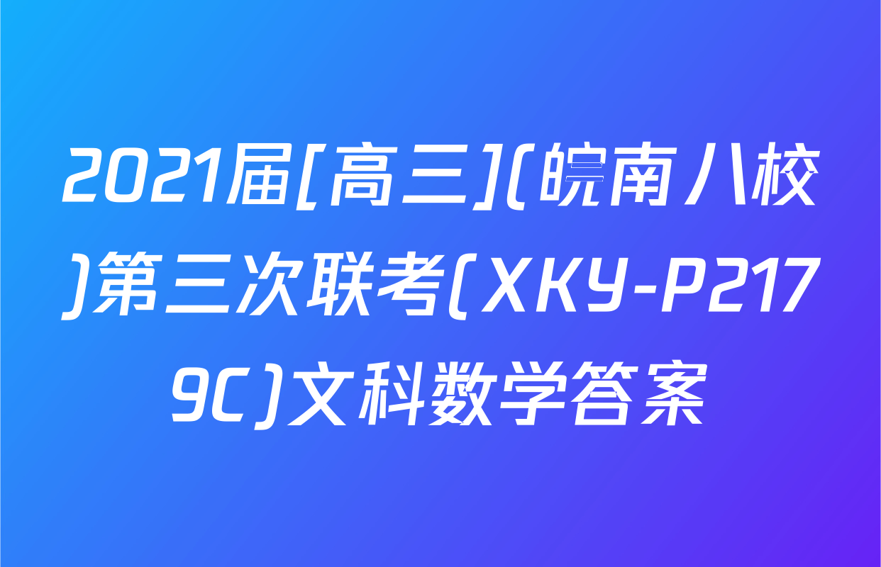 2021届[高三](皖南八校)第三次联考(XKY-P2179C)文科数学答案