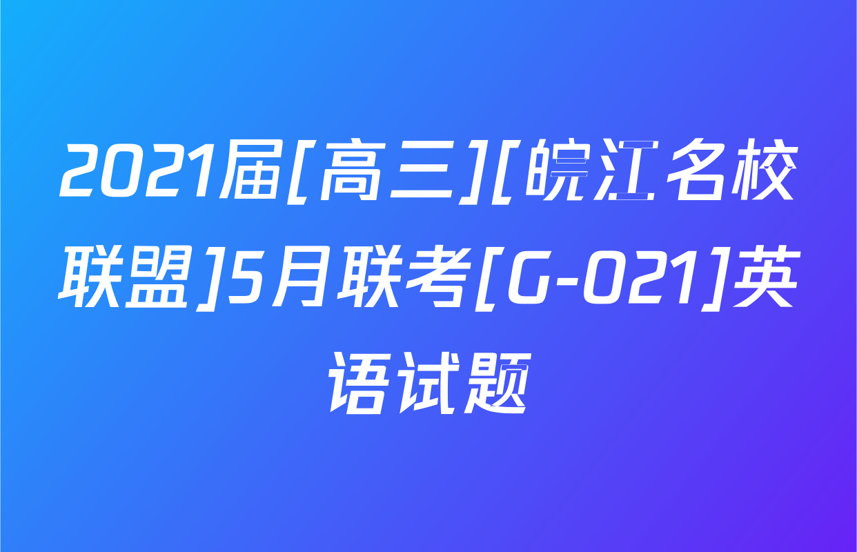 2021届[高三][皖江名校联盟]5月联考[G-021]英语试题