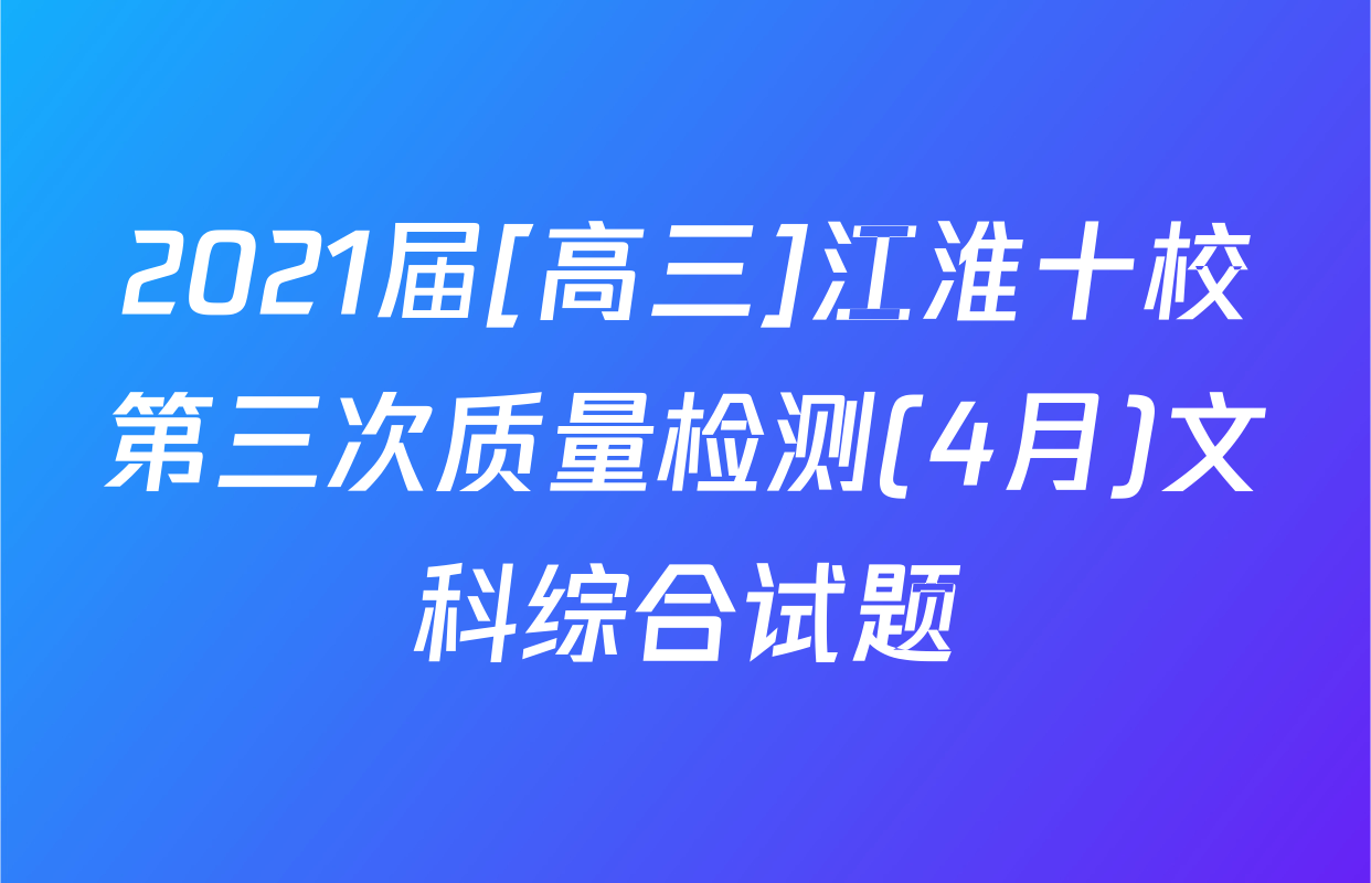 2021届[高三]江淮十校第三次质量检测(4月)文科综合试题