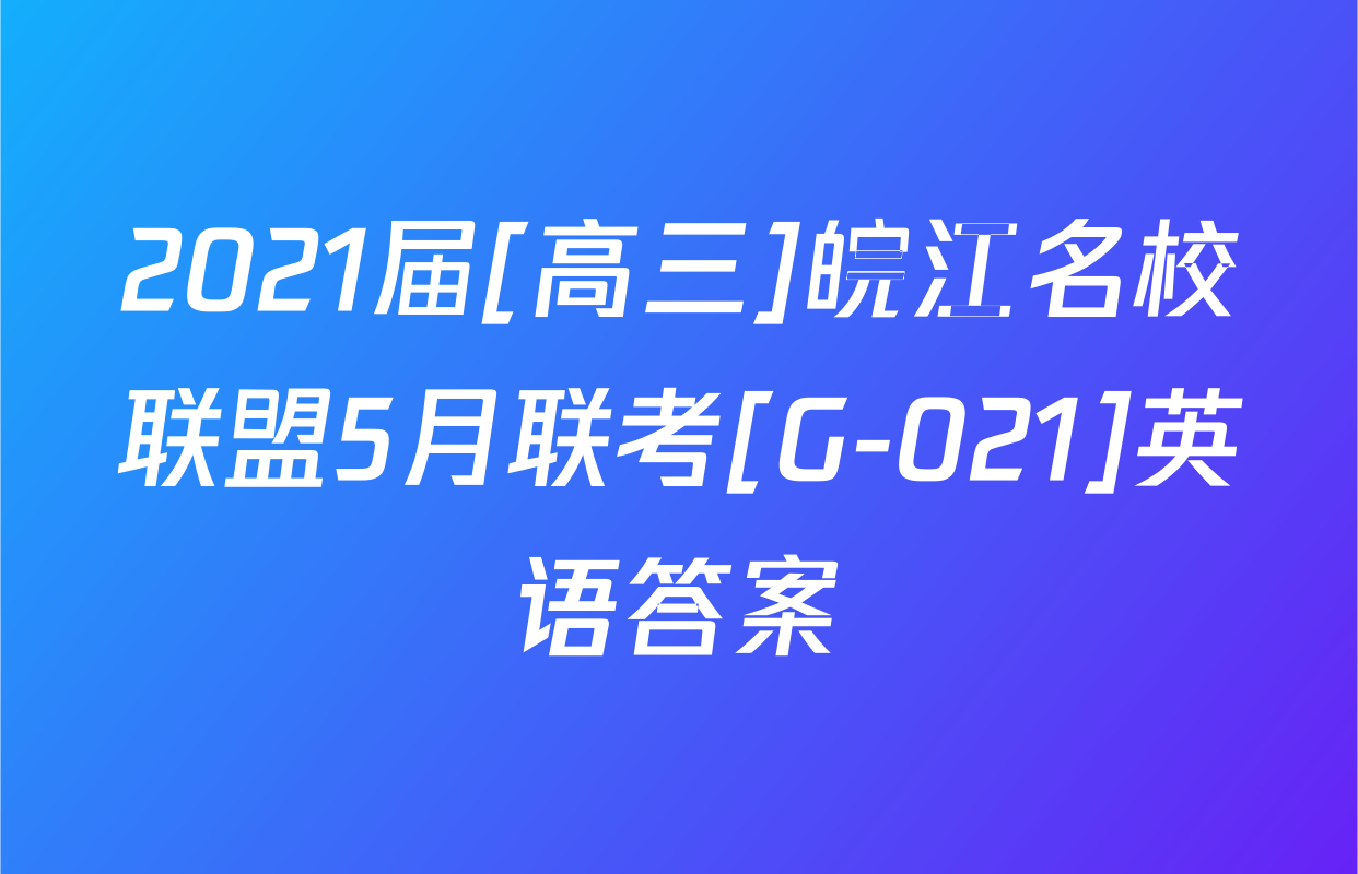 2021届[高三]皖江名校联盟5月联考[G-021]英语答案