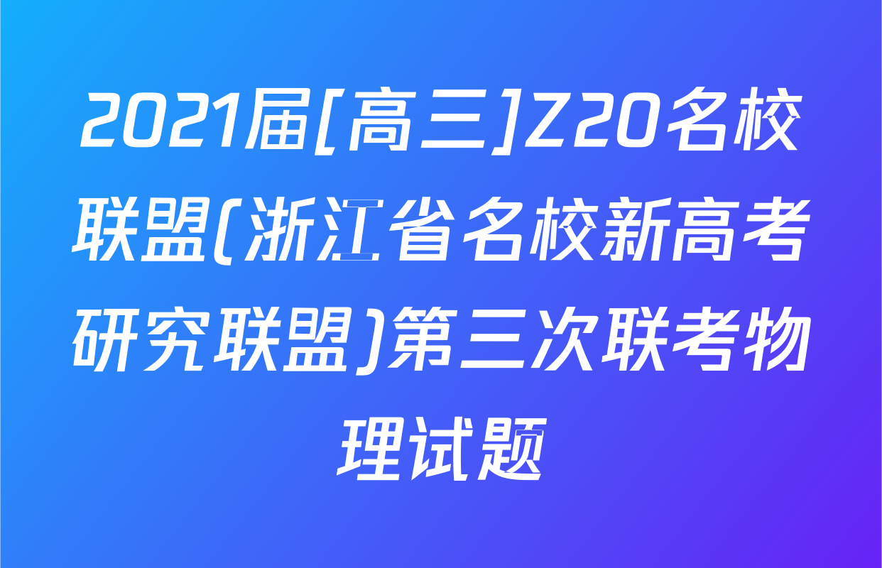 2021届[高三]Z20名校联盟(浙江省名校新高考研究联盟)第三次联考物理试题