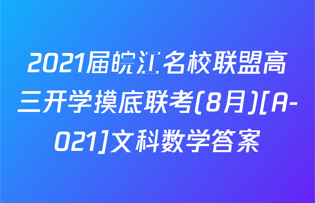 2021届皖江名校联盟高三开学摸底联考(8月)[A-021]文科数学答案