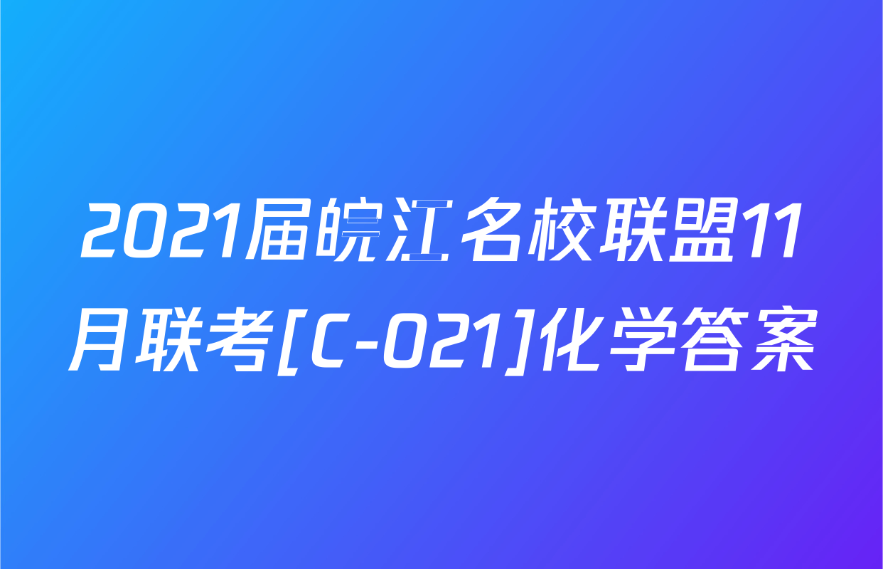 2021届皖江名校联盟11月联考[C-021]化学答案