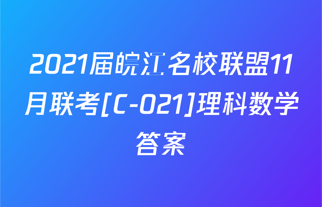 2021届皖江名校联盟11月联考[C-021]理科数学答案