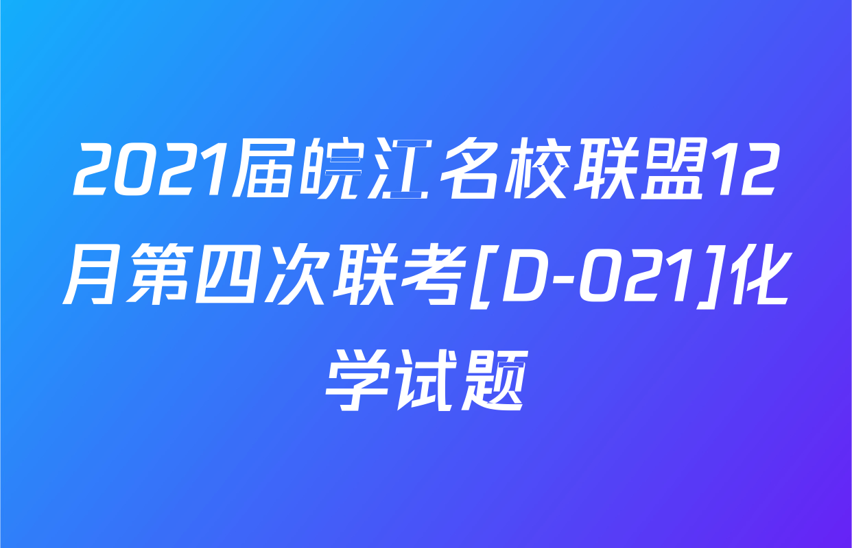 2021届皖江名校联盟12月第四次联考[D-021]化学试题