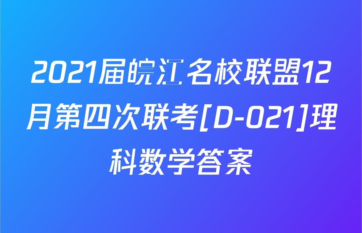 2021届皖江名校联盟12月第四次联考[D-021]理科数学答案