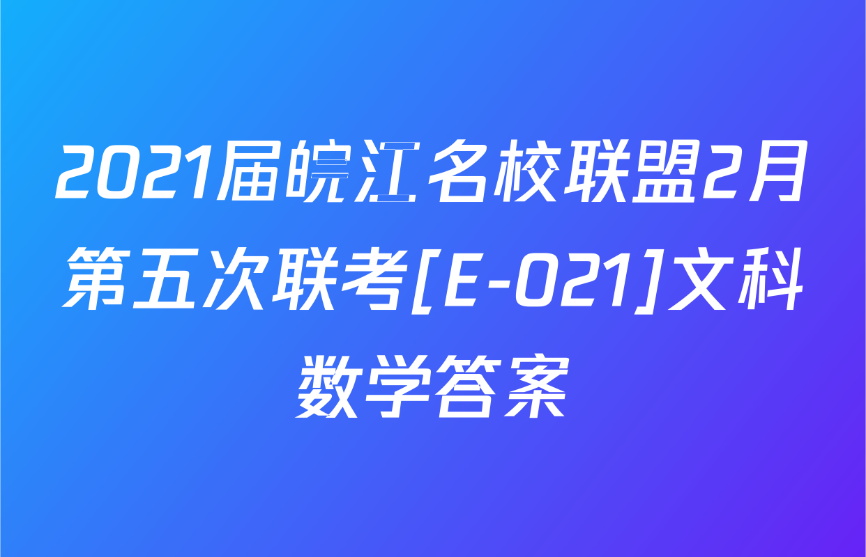 2021届皖江名校联盟2月第五次联考[E-021]文科数学答案