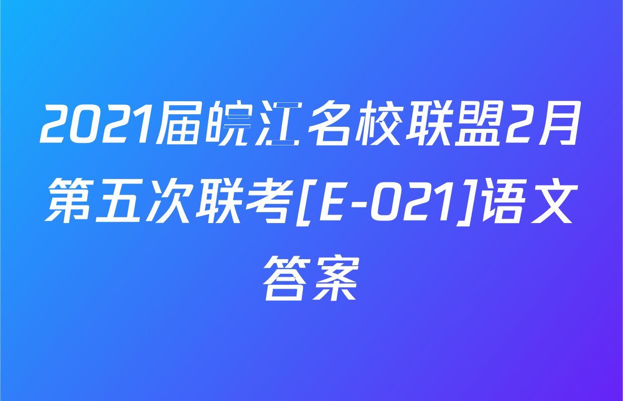 2021届皖江名校联盟2月第五次联考[E-021]语文答案