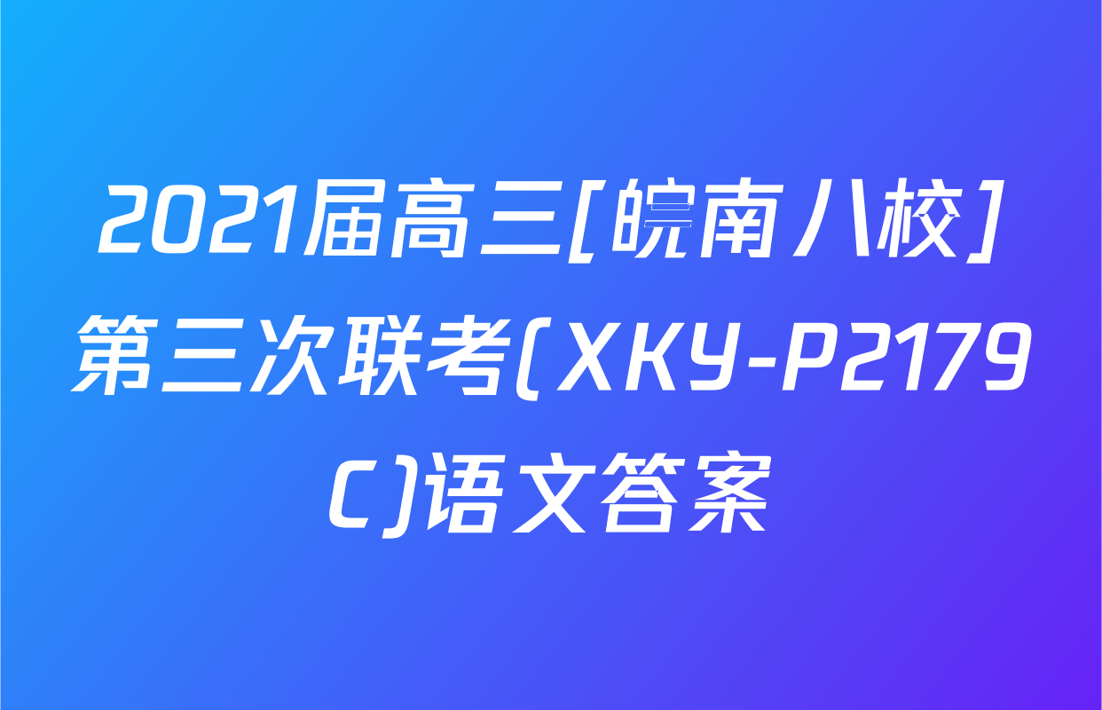 2021届高三[皖南八校]第三次联考(XKY-P2179C)语文答案