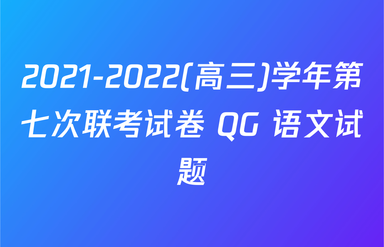 2021-2022(高三)学年第七次联考试卷 QG 语文试题