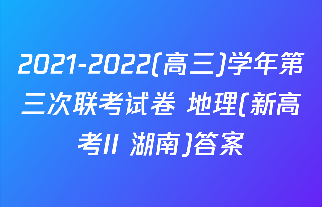 2021-2022(高三)学年第三次联考试卷 地理(新高考II 湖南)答案