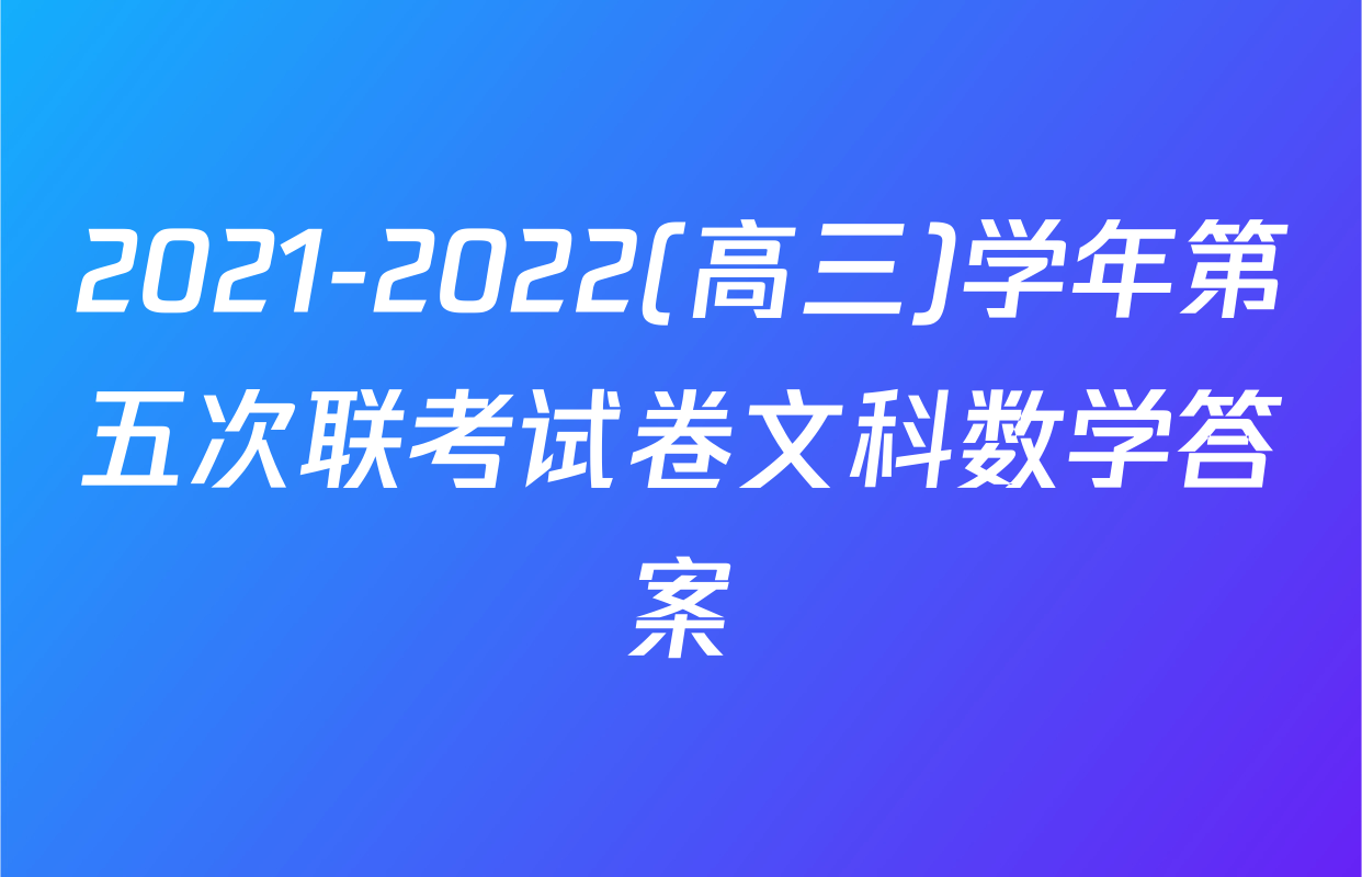 2021-2022(高三)学年第五次联考试卷文科数学答案