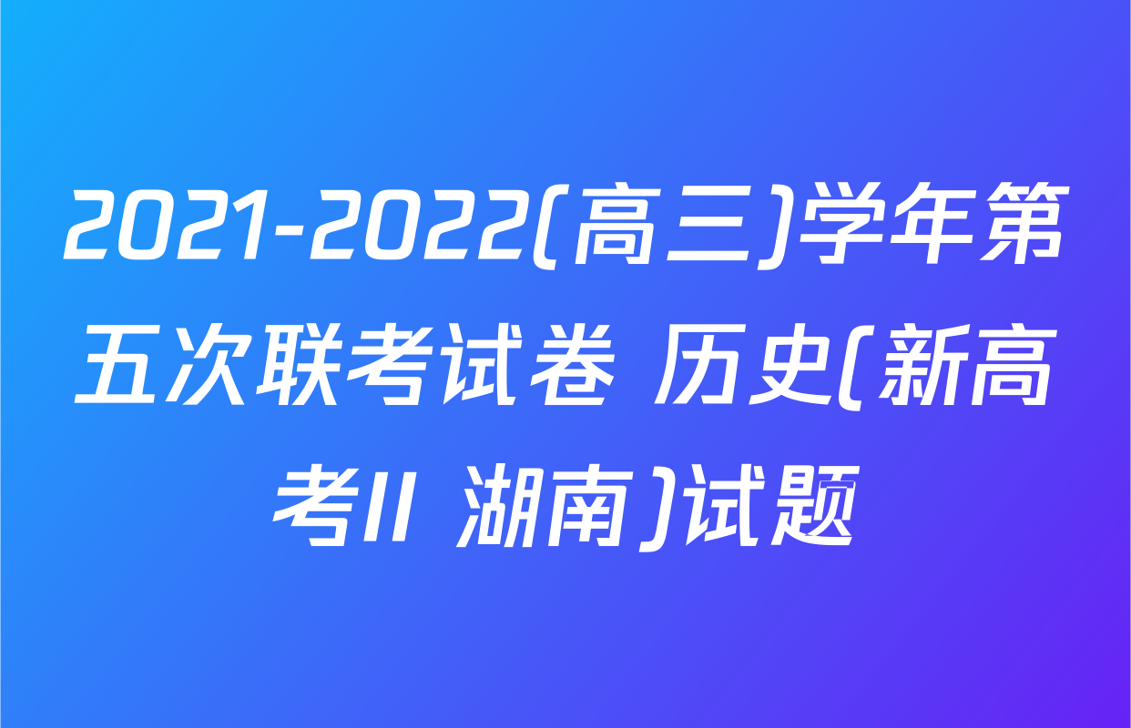 2021-2022(高三)学年第五次联考试卷 历史(新高考II 湖南)试题