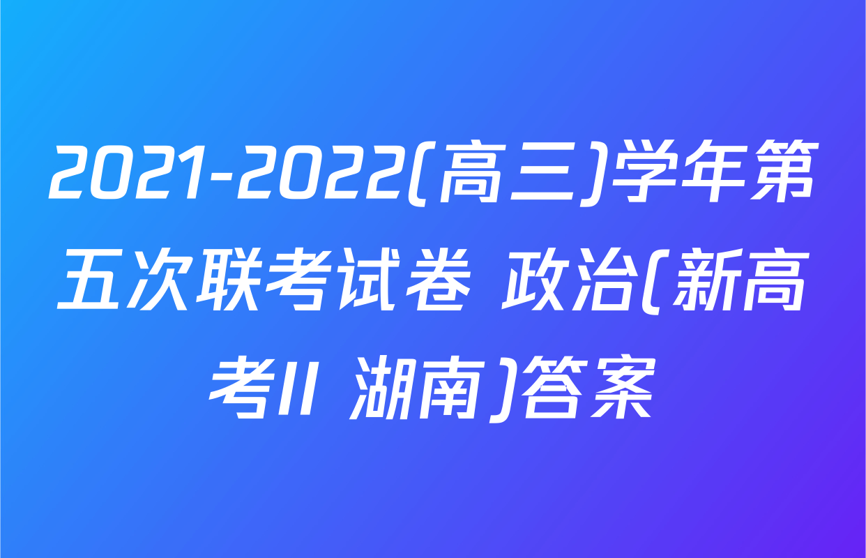 2021-2022(高三)学年第五次联考试卷 政治(新高考II 湖南)答案