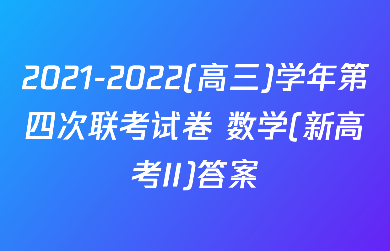 2021-2022(高三)学年第四次联考试卷 数学(新高考II)答案