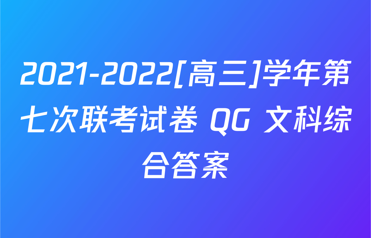 2021-2022[高三]学年第七次联考试卷 QG 文科综合答案