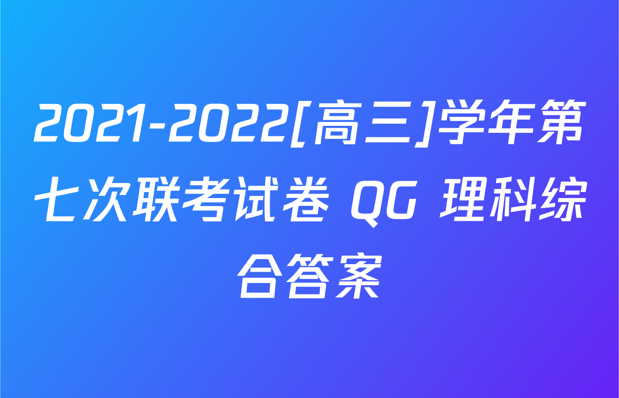 2021-2022[高三]学年第七次联考试卷 QG 理科综合答案