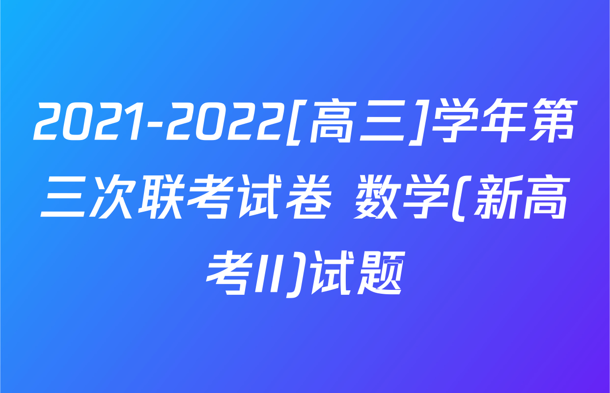 2021-2022[高三]学年第三次联考试卷 数学(新高考II)试题