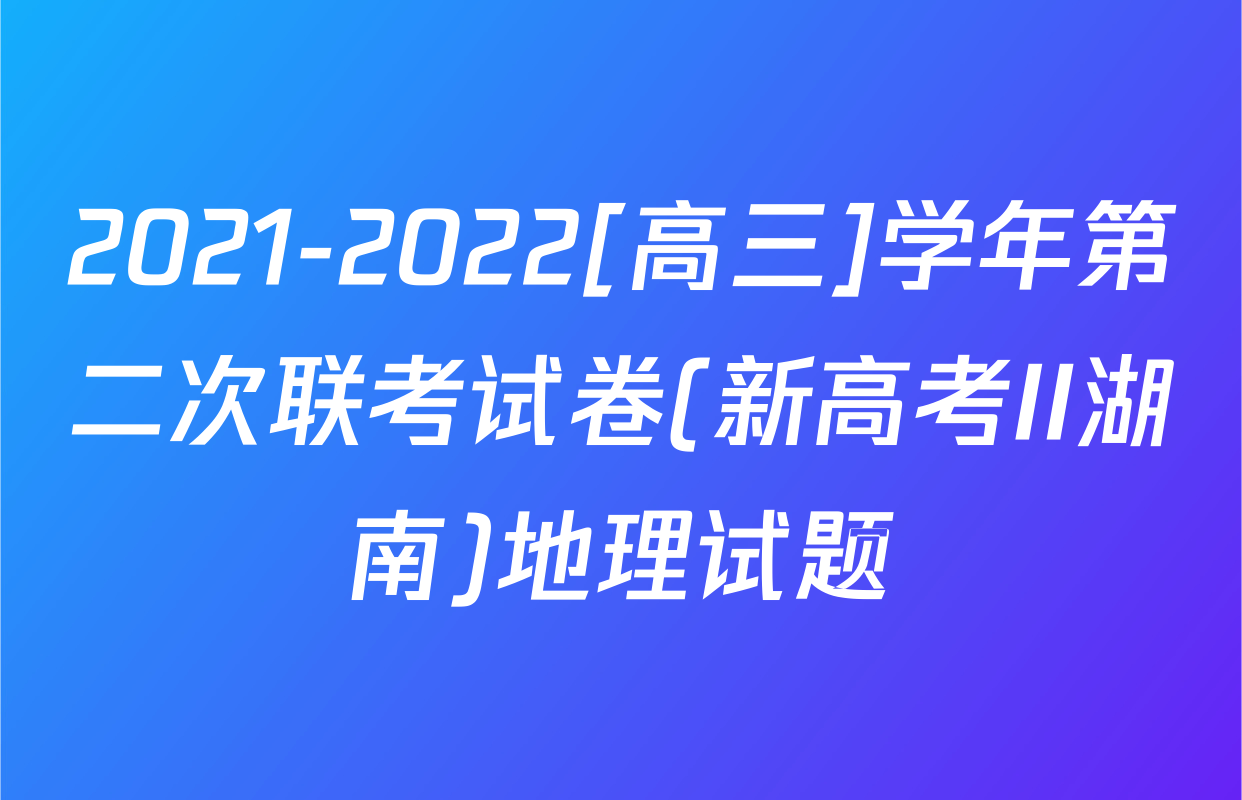 2021-2022[高三]学年第二次联考试卷(新高考II湖南)地理试题