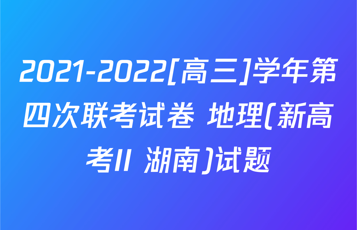 2021-2022[高三]学年第四次联考试卷 地理(新高考II 湖南)试题