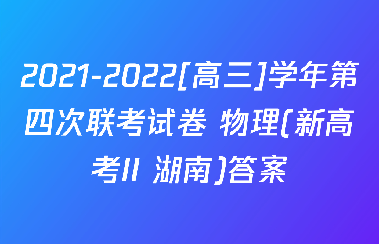 2021-2022[高三]学年第四次联考试卷 物理(新高考II 湖南)答案