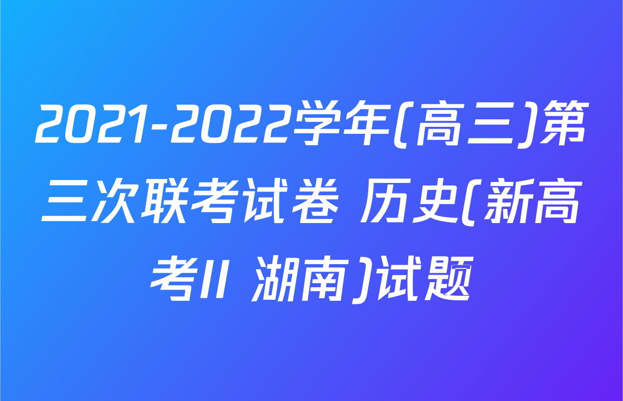 2021-2022学年(高三)第三次联考试卷 历史(新高考II 湖南)试题