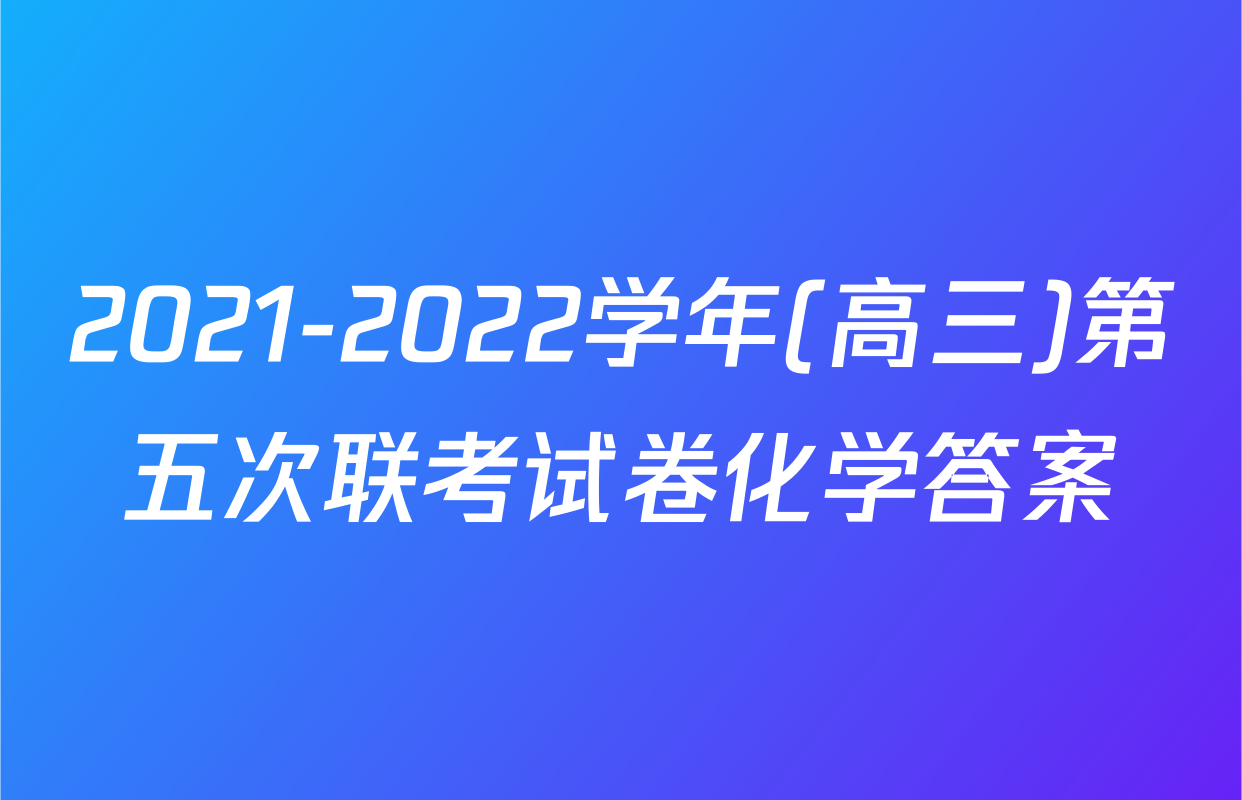 2021-2022学年(高三)第五次联考试卷化学答案