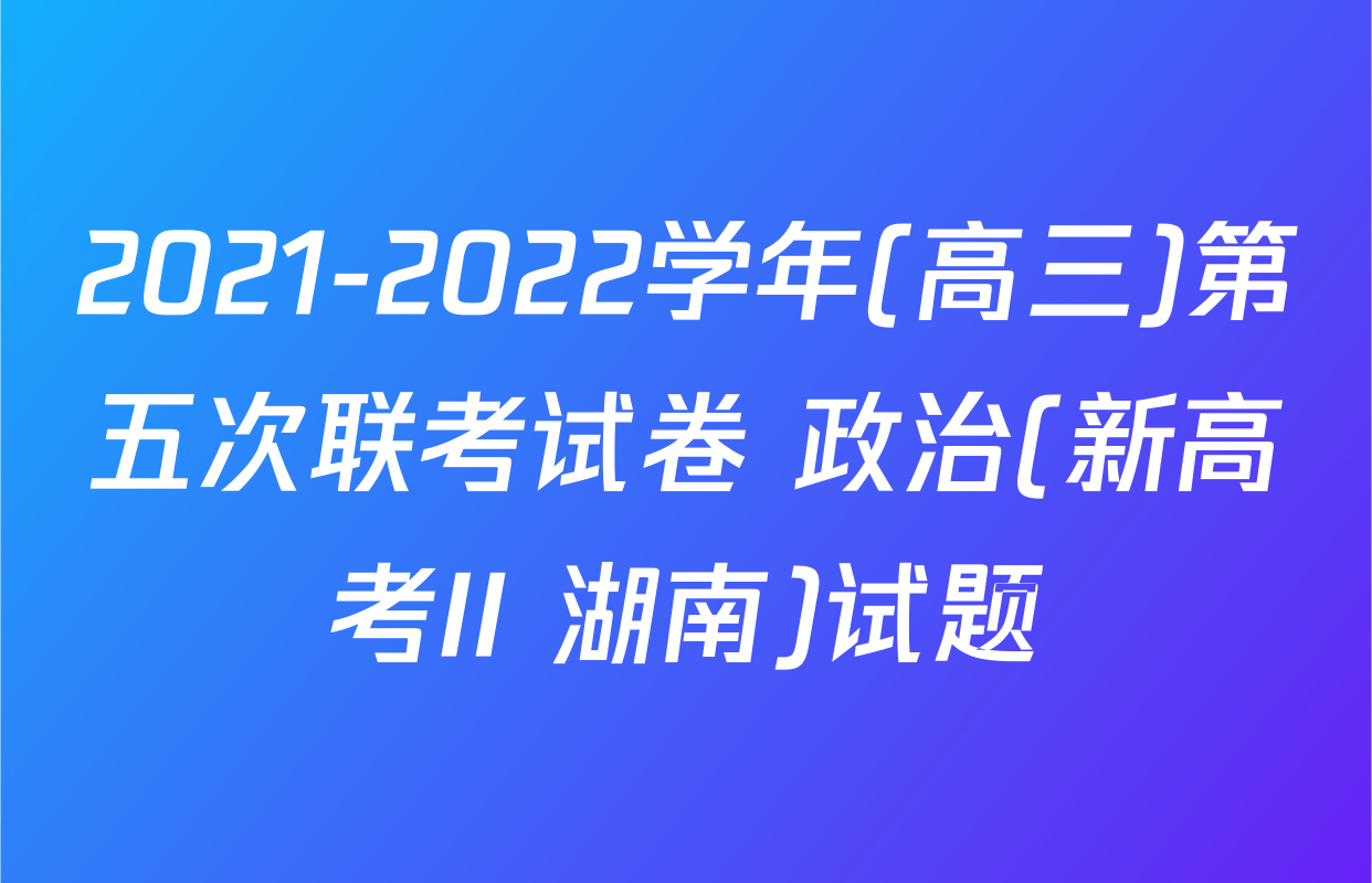 2021-2022学年(高三)第五次联考试卷 政治(新高考II 湖南)试题