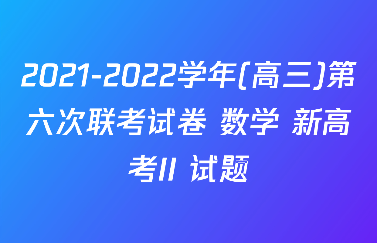 2021-2022学年(高三)第六次联考试卷 数学 新高考II 试题